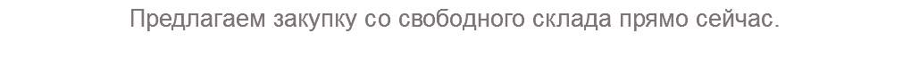 Предлагаем закупку со свободного склада прямо сейчас.