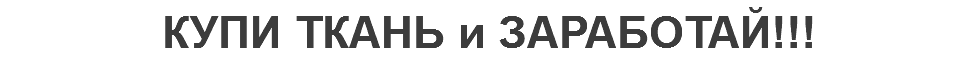 КУПИ ТКАНЬ и ЗАРАБОТАЙ!!!